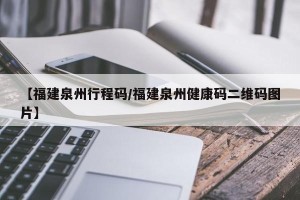 【福建泉州行程码/福建泉州健康码二维码图片】