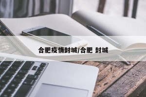 合肥疫情封城/合肥 封城