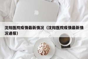 沈阳医院疫情最新情况（沈阳医院疫情最新情况通报）