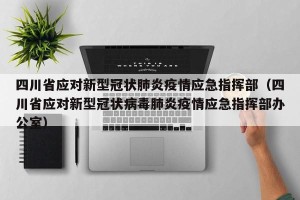 四川省应对新型冠状肺炎疫情应急指挥部（四川省应对新型冠状病毒肺炎疫情应急指挥部办公室）