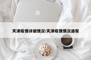 天津疫情详细情况:天津疫情情况通报