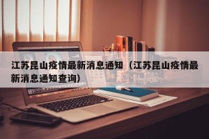 江苏昆山疫情最新消息通知（江苏昆山疫情最新消息通知查询）