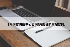 【海南省防疫中心官网/海南省防疫站官网】