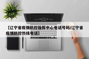 【辽宁省疫情防控指挥中心电话号码/辽宁省疫情防控热线电话】