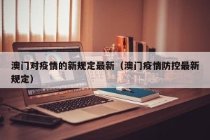 澳门对疫情的新规定最新（澳门疫情防控最新规定）