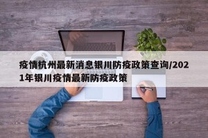 疫情杭州最新消息银川防疫政策查询/2021年银川疫情最新防疫政策