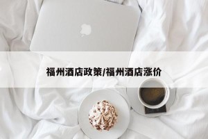 福州酒店政策/福州酒店涨价