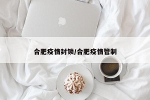 合肥疫情封锁/合肥疫情管制