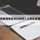 上海到香港现在可以去吗?:上海去香港最新政策