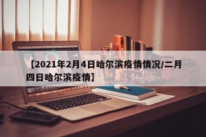【2021年2月4日哈尔滨疫情情况/二月四日哈尔滨疫情】