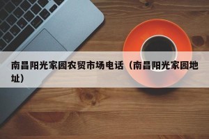南昌阳光家园农贸市场电话（南昌阳光家园地址）
