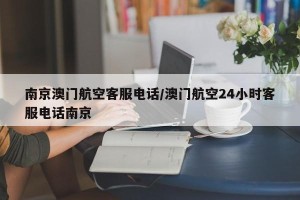 南京澳门航空客服电话/澳门航空24小时客服电话南京