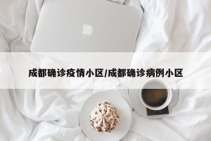 成都确诊疫情小区/成都确诊病例小区