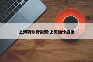 上海确诊传染源:上海确诊感染