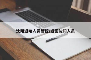 沈阳返哈人员管控/返回沈阳人员
