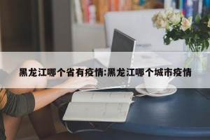 黑龙江哪个省有疫情:黑龙江哪个城市疫情
