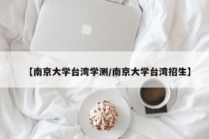 【南京大学台湾学测/南京大学台湾招生】