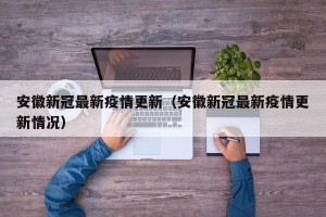 安徽新冠最新疫情更新（安徽新冠最新疫情更新情况）