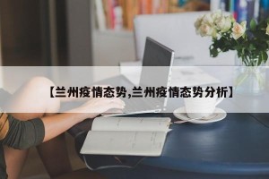 【兰州疫情态势,兰州疫情态势分析】