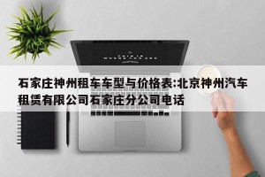 石家庄神州租车车型与价格表:北京神州汽车租赁有限公司石家庄分公司电话