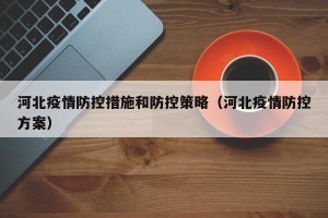 河北疫情防控措施和防控策略（河北疫情防控方案）