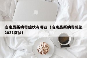 南京最新病毒症状有哪些（南京最新病毒感染2021症状）
