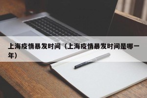 上海疫情暴发时间（上海疫情暴发时间是哪一年）