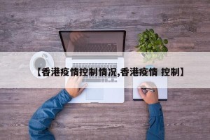 【香港疫情控制情况,香港疫情 控制】