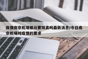 疫情南京机场银川要隔离吗最新消息/今日南京机场对疫情的要求