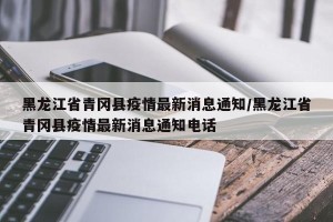 黑龙江省青冈县疫情最新消息通知/黑龙江省青冈县疫情最新消息通知电话