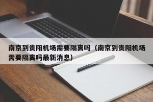南京到贵阳机场需要隔离吗（南京到贵阳机场需要隔离吗最新消息）
