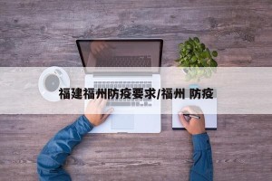 福建福州防疫要求/福州 防疫