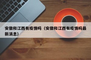 安徽和江西有疫情吗（安徽和江西有疫情吗最新消息）