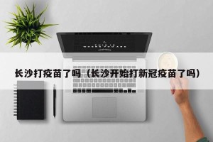 长沙打疫苗了吗（长沙开始打新冠疫苗了吗）
