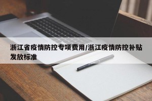 浙江省疫情防控专项费用/浙江疫情防控补贴发放标准