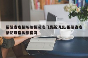 福建省疫情防控情况澳门最新消息/福建省疫情防疫指挥部官网