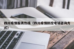 四川疫情服务热线（四川疫情防控电话咨询方式）
