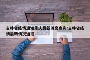 吉林省疫情通知重庆最新消息查询:吉林省疫情最新情况通报