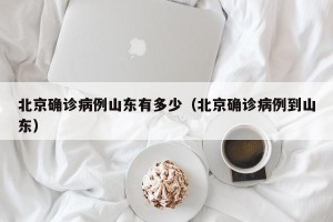 北京确诊病例山东有多少（北京确诊病例到山东）