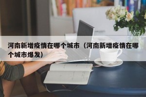 河南新增疫情在哪个城市（河南新增疫情在哪个城市爆发）