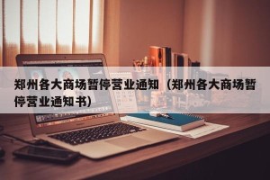 郑州各大商场暂停营业通知（郑州各大商场暂停营业通知书）