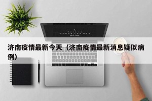 济南疫情最新今天（济南疫情最新消息疑似病例）