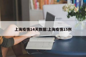 上海疫情14天数据:上海疫情15例