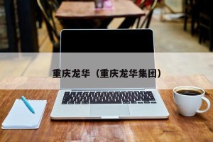 重庆龙华（重庆龙华集团）