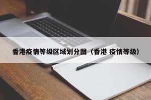 香港疫情等级区域划分图（香港 疫情等级）