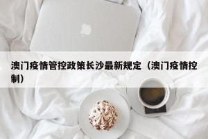 澳门疫情管控政策长沙最新规定（澳门疫情控制）