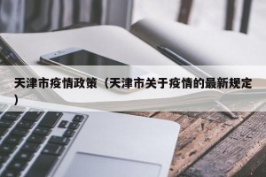 天津市疫情政策（天津市关于疫情的最新规定）
