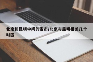 北京和昆明中间的省市/北京与昆明相差几个时区