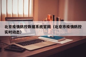 北京疫情防控数据系统官网（北京市疫情防控实时动态）