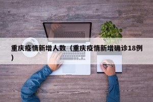 重庆疫情新增人数（重庆疫情新增确诊18例）